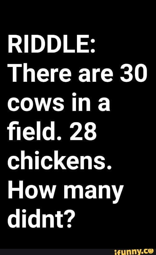 RIDDLE There are 30 cows in a ﬁeld. 28 chickens. How many