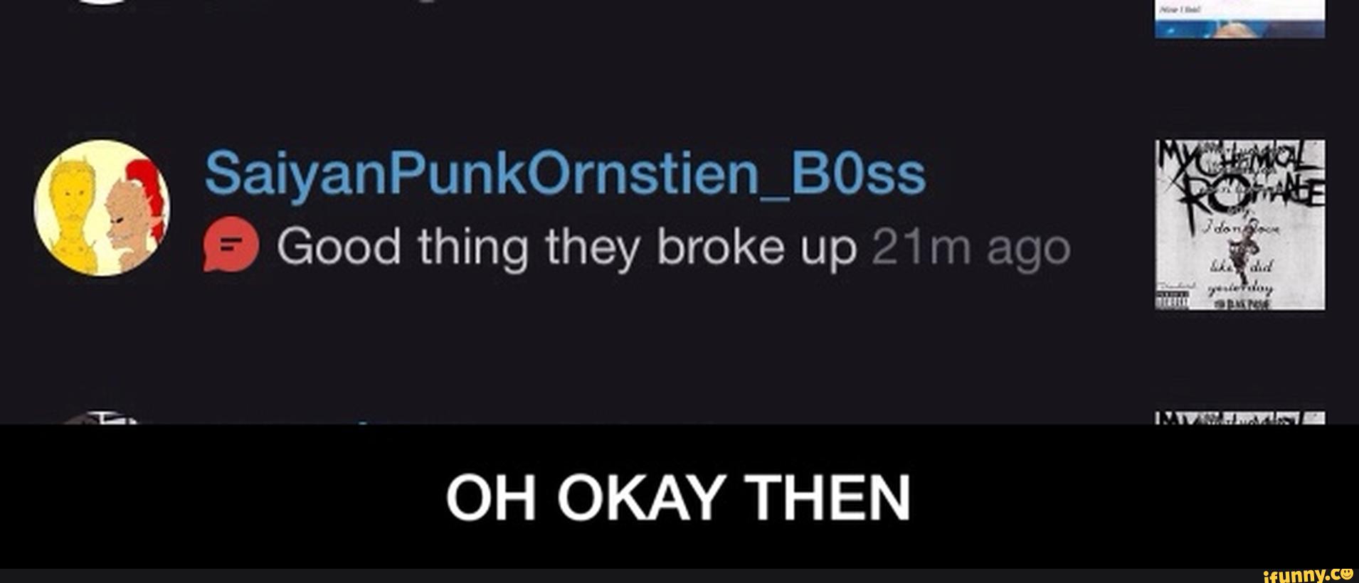 SaiyanPunkOrnstien 8053
9 Good thing they broke up L II 12ij
"mmm-
OH OKAY THEN - OH OKAY THEN