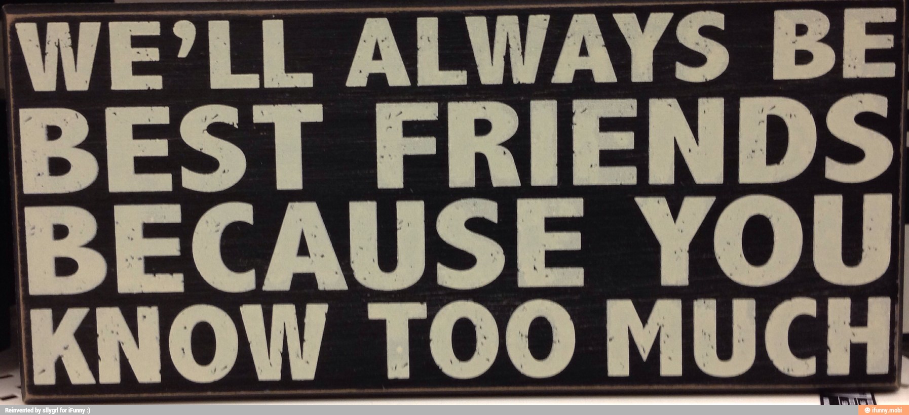 WE LL ALWAYS BE
KNOW TOO MUCH,