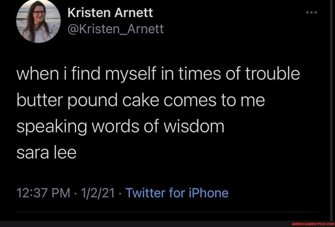 Kristen Arnett
@kristen_Arnett
when i find myself in times of trouble butter pound cake comes to me speaking words of wisdom
sara lee
PM - - Twitter for iPhone