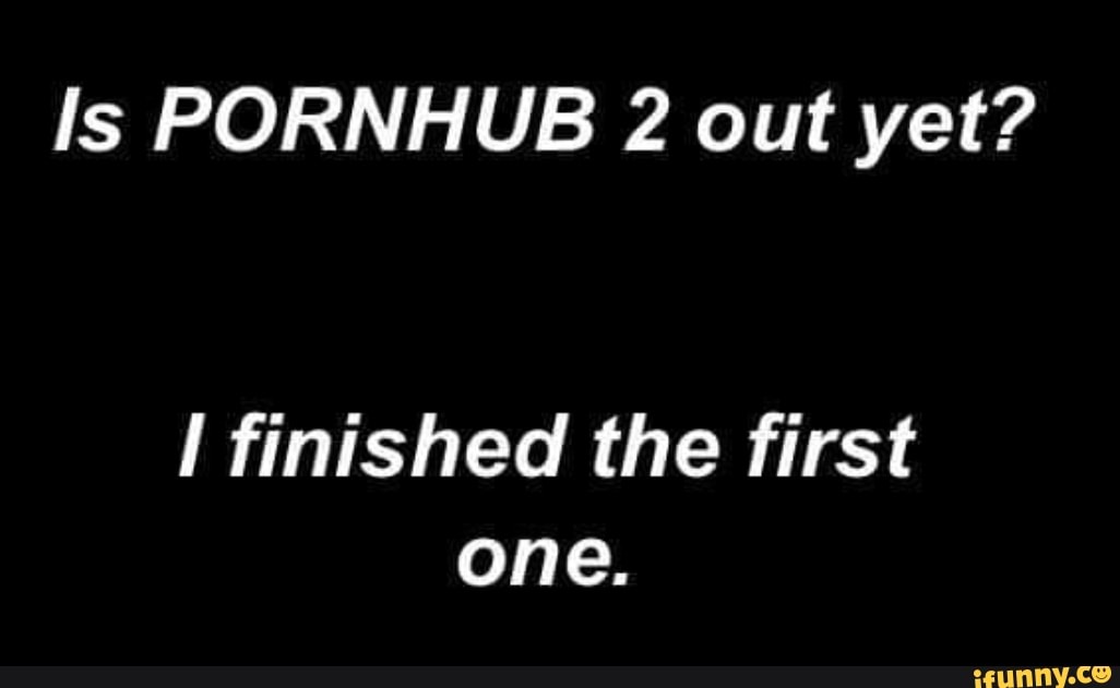 1026px x 631px - Is PORNHUB 2 out yet? I finished the first one. - iFunny