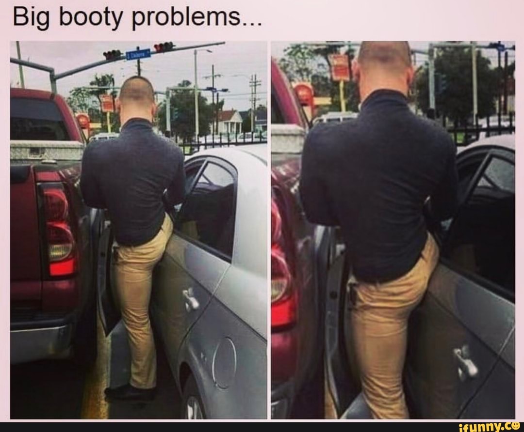 Big booty problems... - iFunny