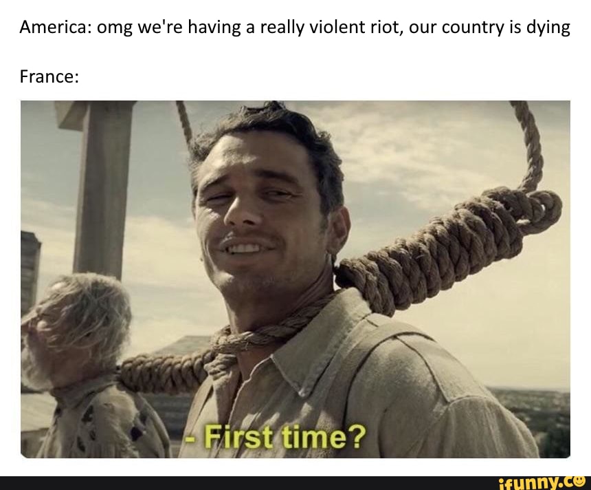 America: omg we're having a really violent riot, our country is dying
France: