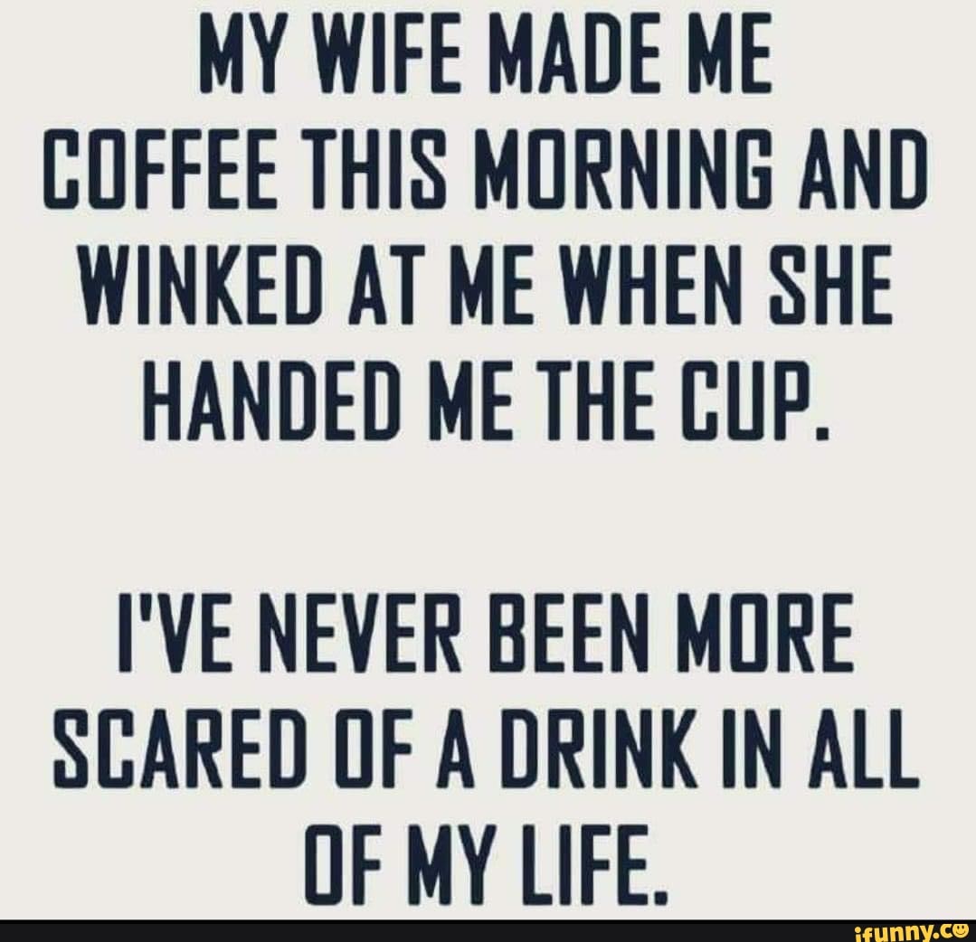 MY WIFE MADE ME COFFEE THIS MORNING AND WINKED AT ME WHEN SHE HANDED ME ...