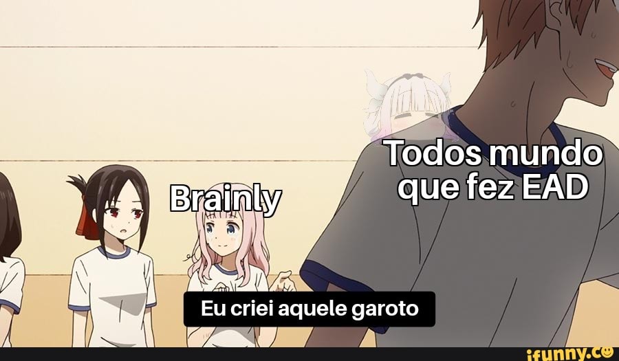 Todos mundo
Briy / que fez EAD
criei áquele garoto