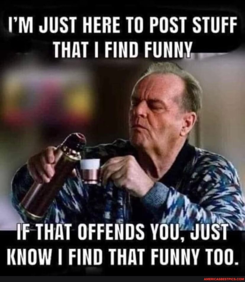 I M Just Here To Post Stuff That I Find Funny F That Offetids You Know I Find That Funny America S Best Pics And Videos