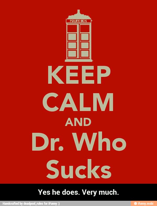 KEEP
CALM
Dr. Who
Sucks
es he does. Very much. - Yes he does. Very much.