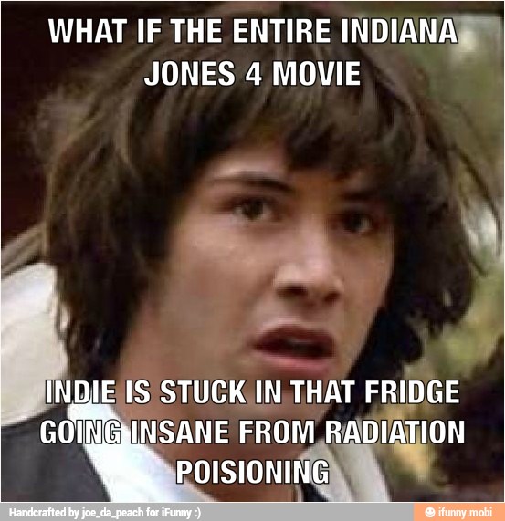 WHAT IF THE ENTIRE INDIANA
JONES 4 MOVIE