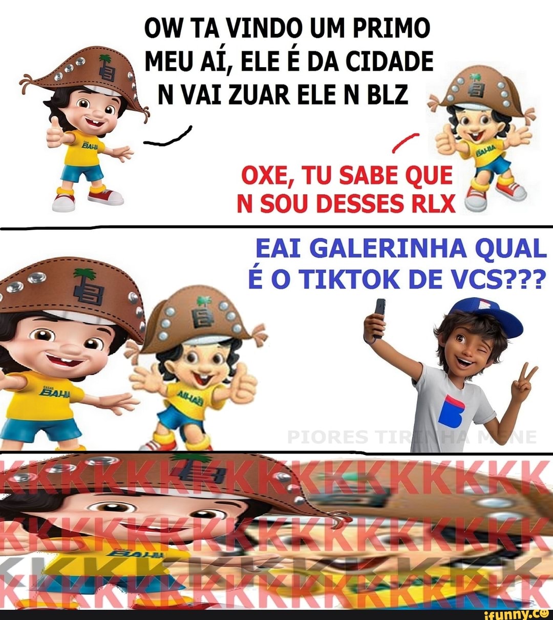 OW TA VINDO UM PRIMO MEU AI, ELE E DA CIDADE
N VAI ZUAR ELE N BLZ
OXE, TU SABE QUE N SOU DESSES RLX
EAI GALERINHA QUAL E O TIKTOK DE VCS???