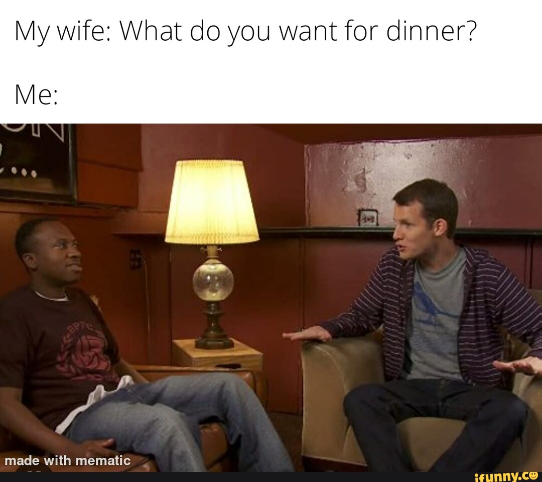 What Do You Want For Dinner Justice My wife: What do you want for dinner? Me: - iFunny