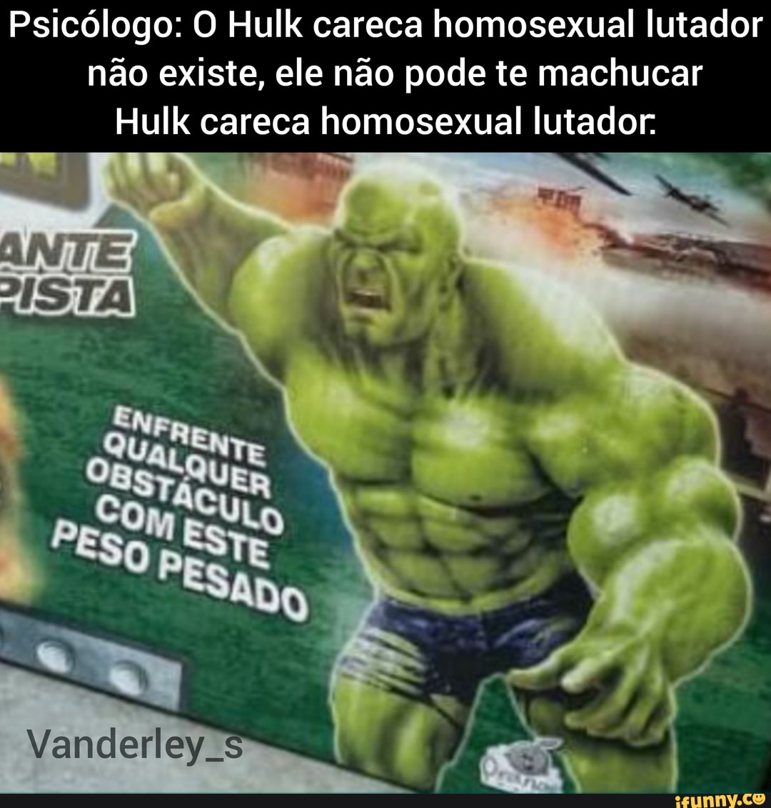Psicólogo: O Hulk careca homosexual lutador não existe, ele não pode te machucar
Hulk careca homosexual lutador.
Vanderley