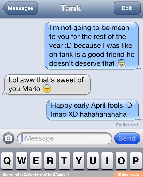 I'm not going to be mean
to you for the rest of the
year :D because I was like
oh tank is a good friend he
Lol aww that's sweet of
Happy early April fools :D