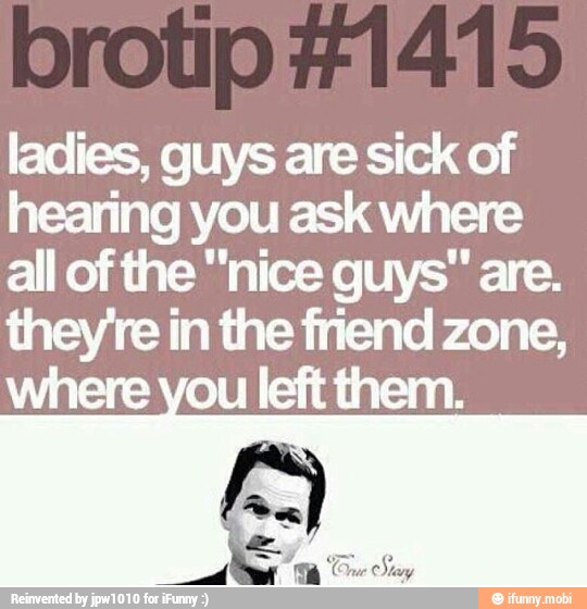 ladies, guys are sick of
hearing you ask where
all of the "nice guys" are.
ee in the friend zone,
ou left them.