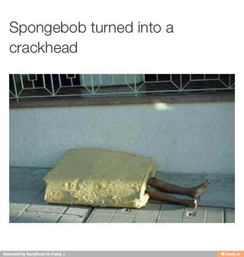 Spongebob turned into a crackhead )