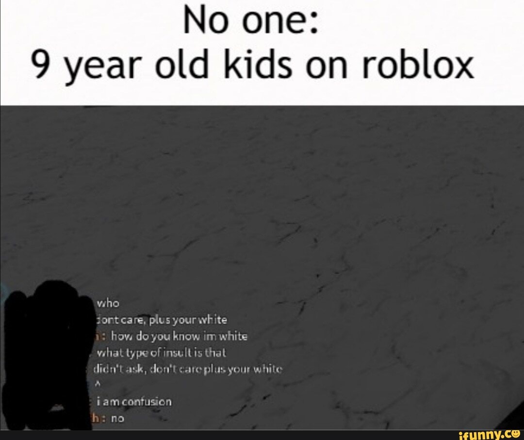 9 Year Old Kids On Roblox Ifunny