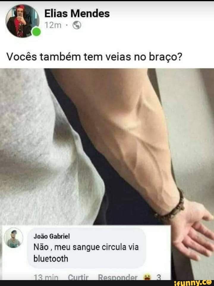 Elias Mendes
Vocês também tem veias no braço?
João Gabriel
Não, meu sangue circula via bluetooth
12 min Curtir Recnondaor
es