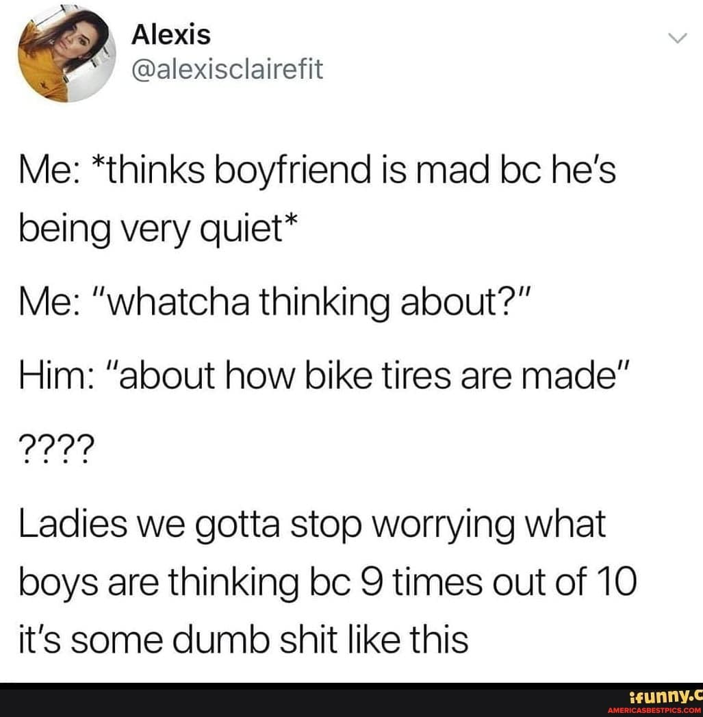 Alexis
@alexisclairefit
Me: *thinks boyfriend is mad bc he's being very quiet*
Me: "whatcha thinking about?"
Him: "about how bike tires are made"
Ladies we gotta stop worrying what boys are thinking bc 9 times out of 10 it's some dumb shit like this