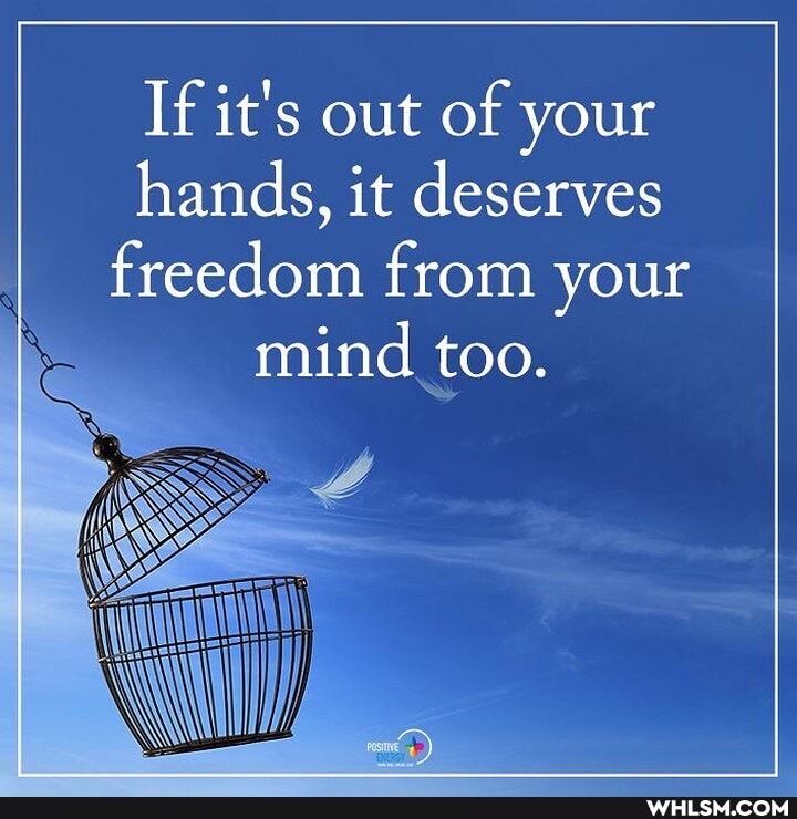 If it's out of your hands, it deserves freedom from your mind too.