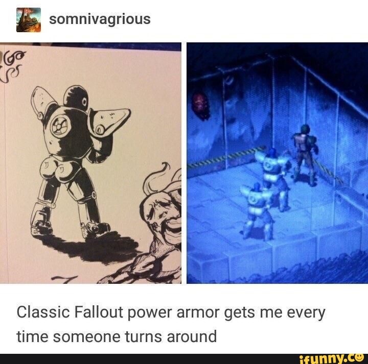 E somnivagrious
Classic Fallout power armor gets me every
time someone turns around