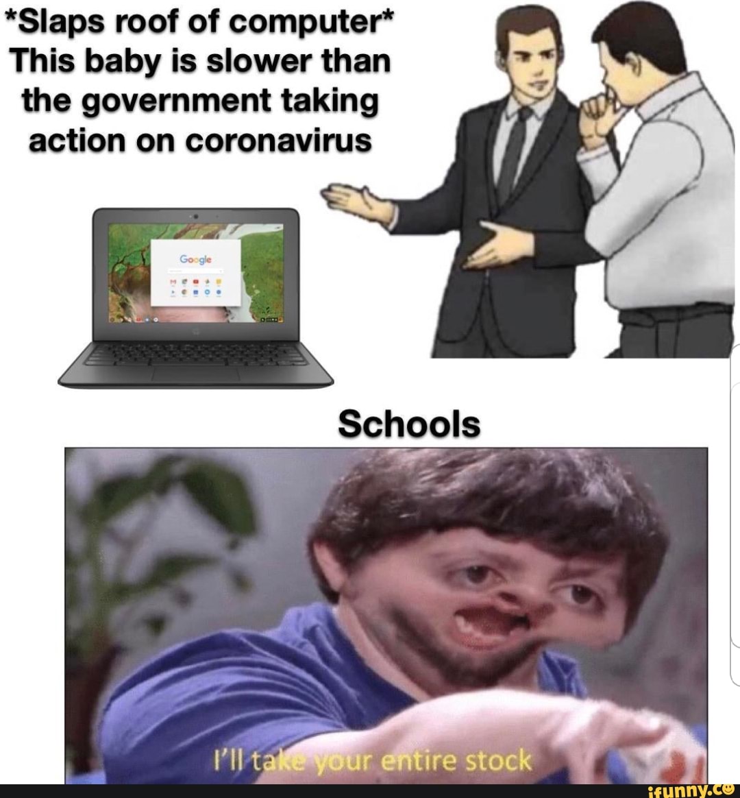 *Slaps roof of computer*
This baby is slower than the government taking action on coronavirus
Schools