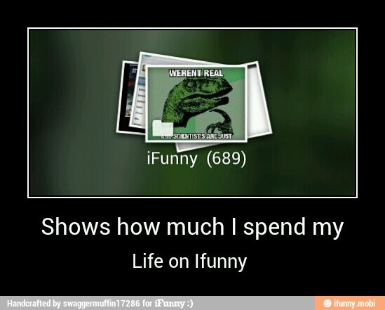 Shows how much I spend my
Life on Ifunny - Shows how much I spend my
Life on Ifunny