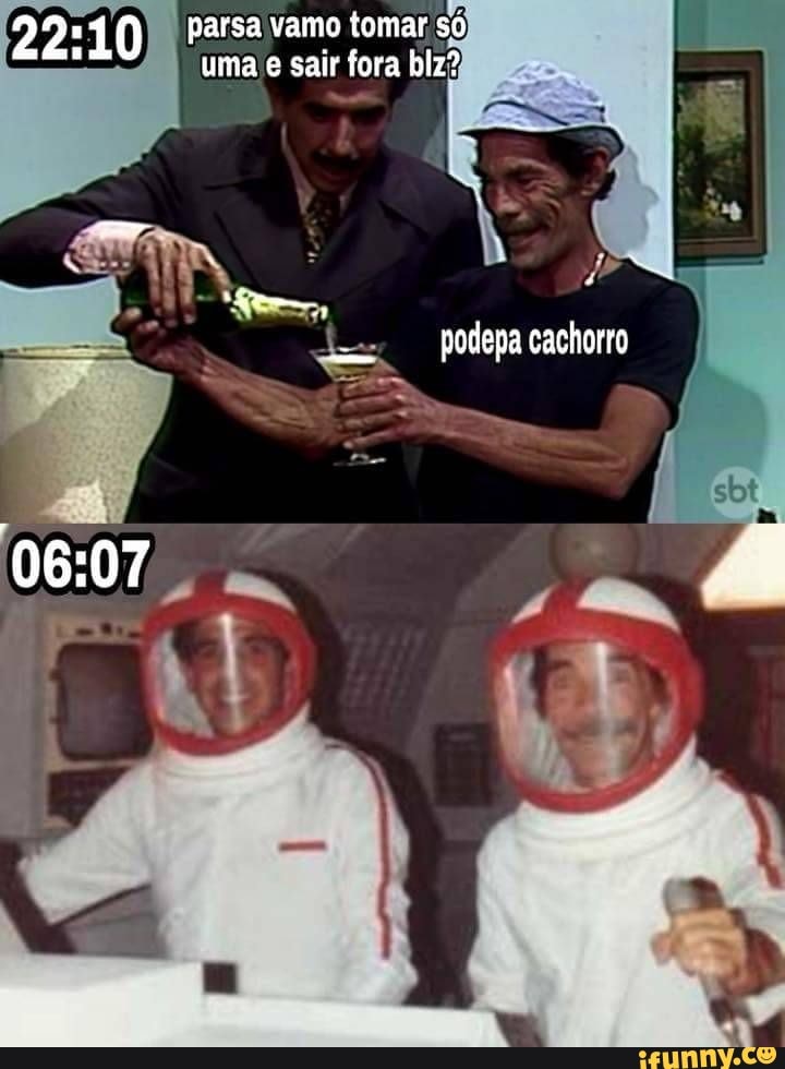 Parsavamo tomar só
I uma e sair fora biz?
podepa cachorro