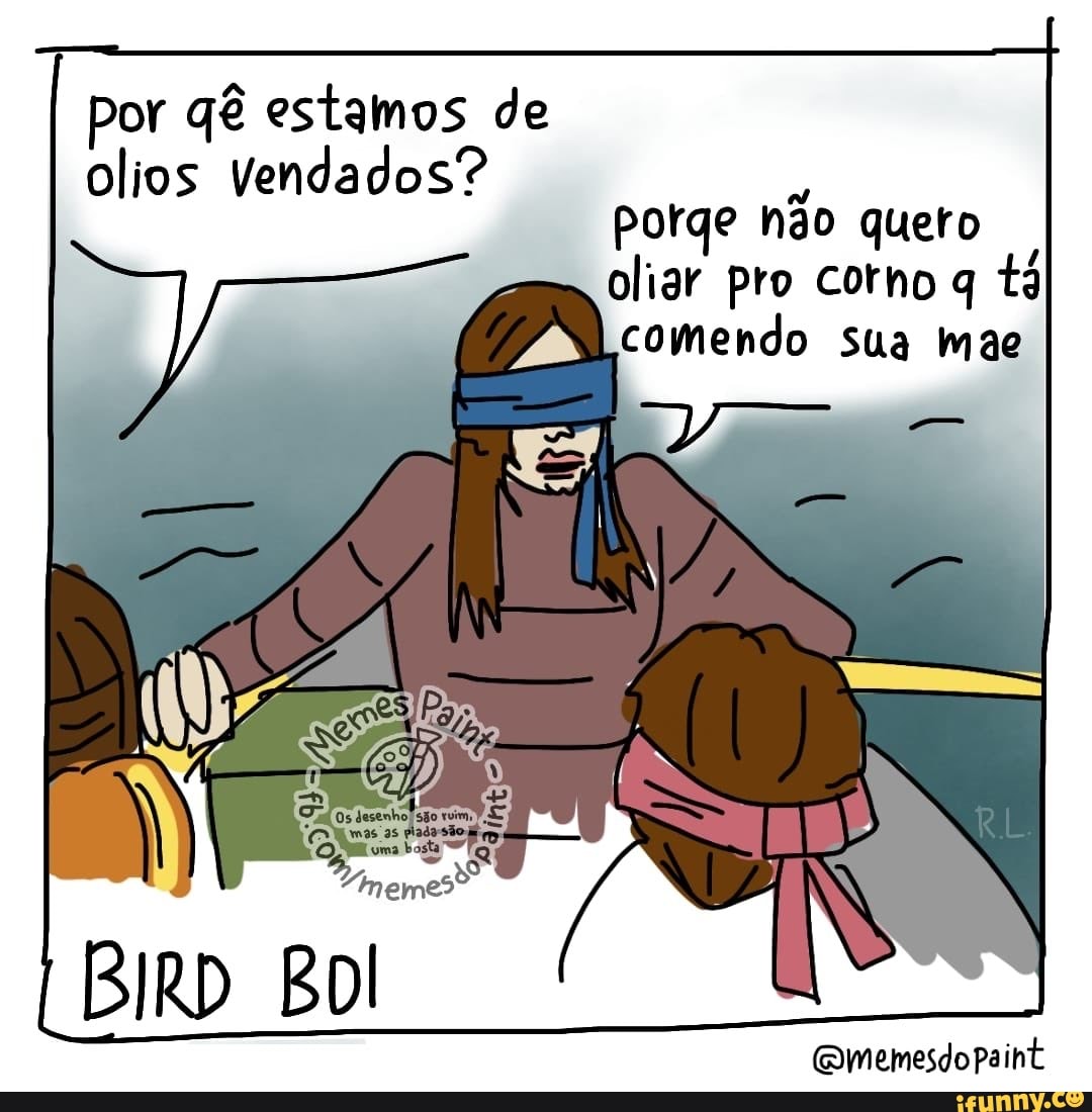 Por qê estamos de
olios Vendados?
porge quero
oliar pro cotho tá