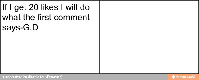 If I get 20 likes I will do
what the first comment
says-G.D