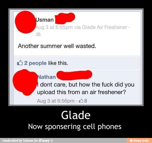 phones
Another summer well wasted.
athan
dont care, but how the fuck did
upload
Now sponsering cell - Glade
Now sponsering cell phones