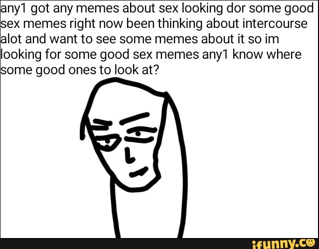 Any1 Got Any Memes About Sex Looking Dor Some Good Sex Memes Right Now Been Thinking About 2501