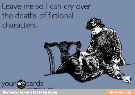 Leave me so I can cry over
the deaths of
fictional
characters.
ER