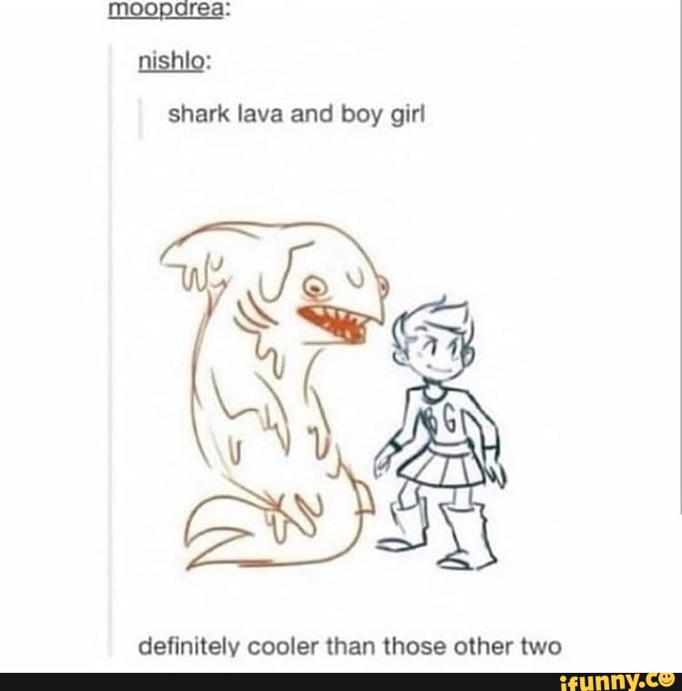 shark lava and boy girl
definitely cooler than those other two