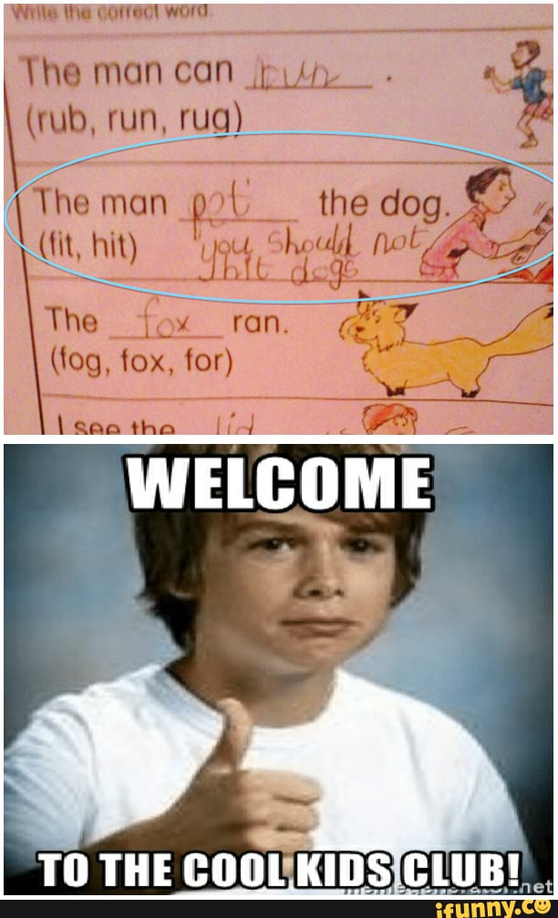 Wiile the correot word
The Can
(rub, run, rug)
(fit, hit) not
ron.
The
the man po the dog.
(fog, fox, for)
\saatha
WELCOME
TO THE COOL KIDS CLUB!