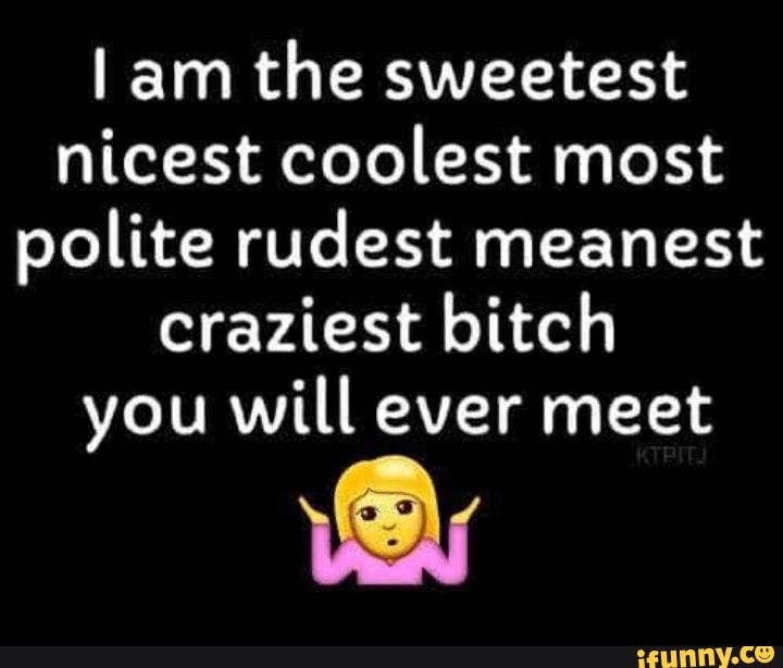 Lam the sweetest nicest coolest most polite rudest meanest craziest ...