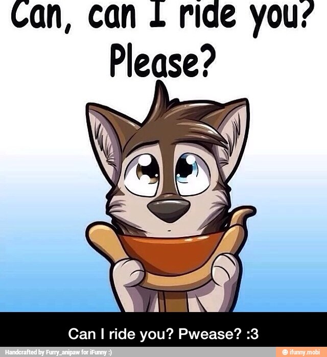 Can, can L ride you"
Can I ride you? Pwease? :3 - Can I ride you? Pwease? :3