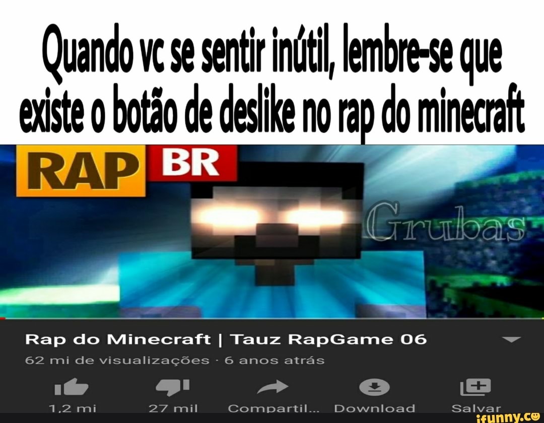 Quando ve se sentir int lembre-se que
existe 0 botão de deslike no rap do minecraft
ER
E
E
62 mi de visualizações
6 anos atrás