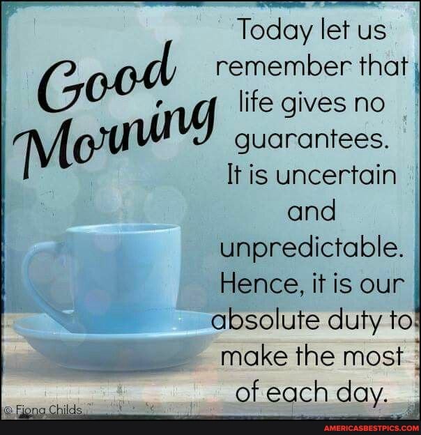 Today let us
Good remember life gives that no
life gives no
M guarantees. It is uncertain
It is uncertain
and unpredictable.
Hence, it is our absolute duty to
make the most I
of each day.