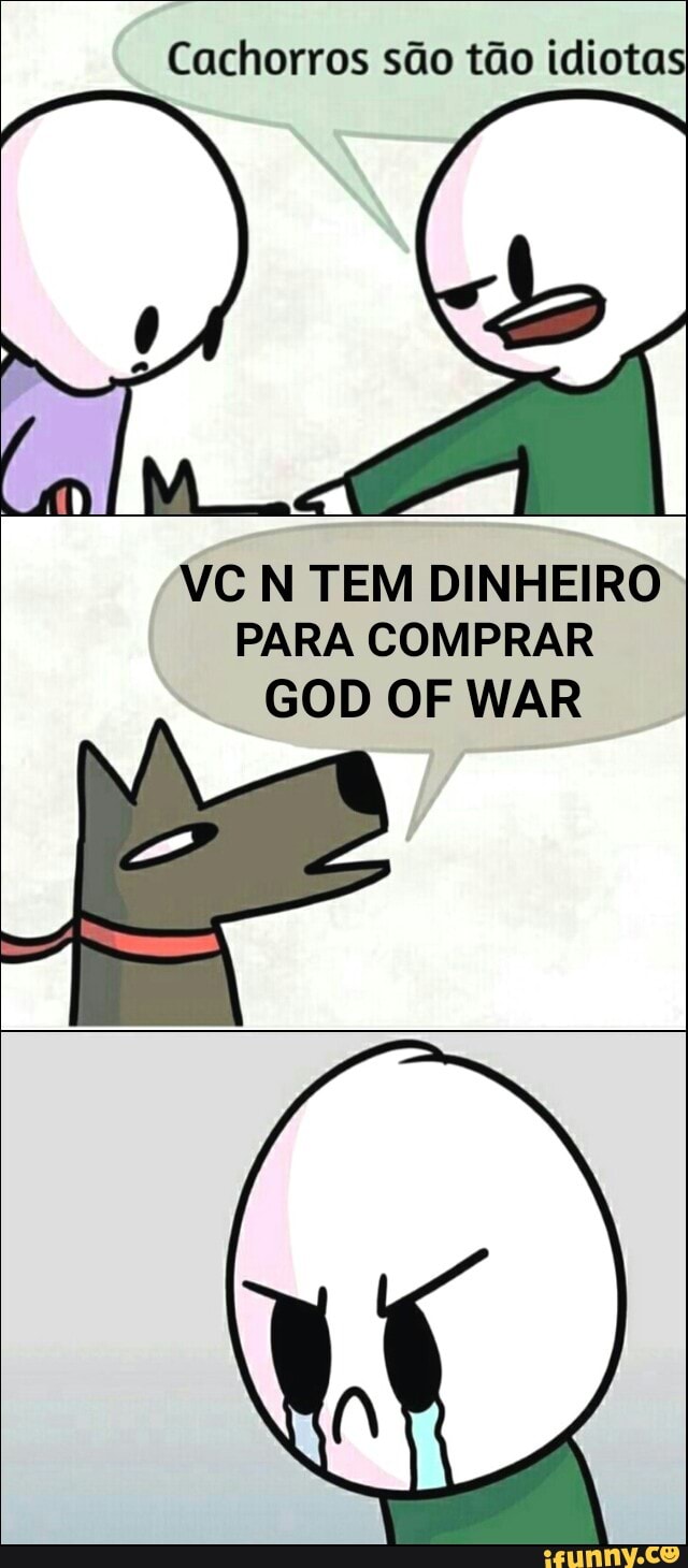 Cachorros são tão idiotas
VC N TEM DINHEIRO
PARA COMPRAR