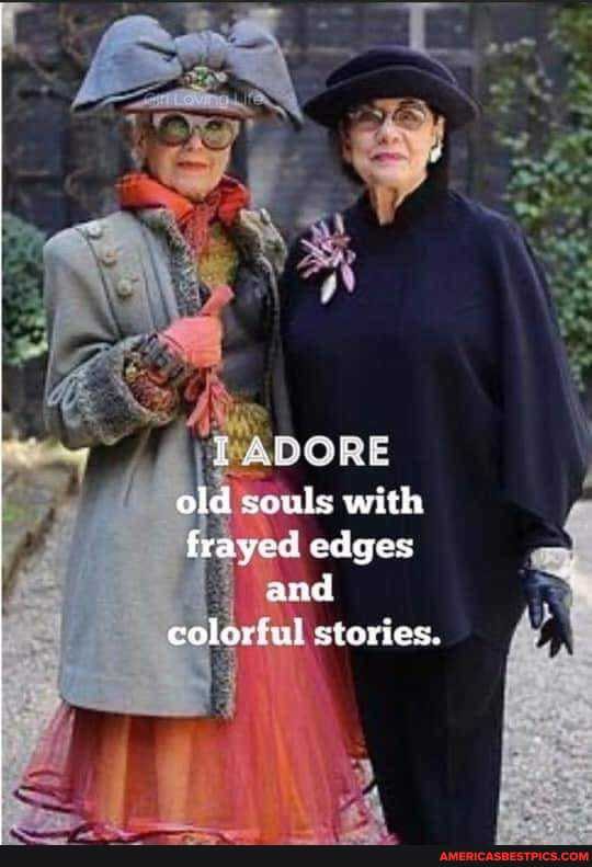 old souls with frayed edges and colortud stories.