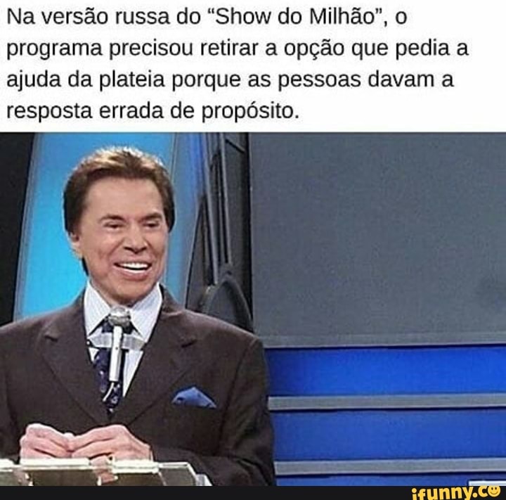 Na versão russa do "Show do Milhão", o programa precisou retirar a opção que pedia a ajuda da plateia porque as pessoas davam a resposta errada de propósito.