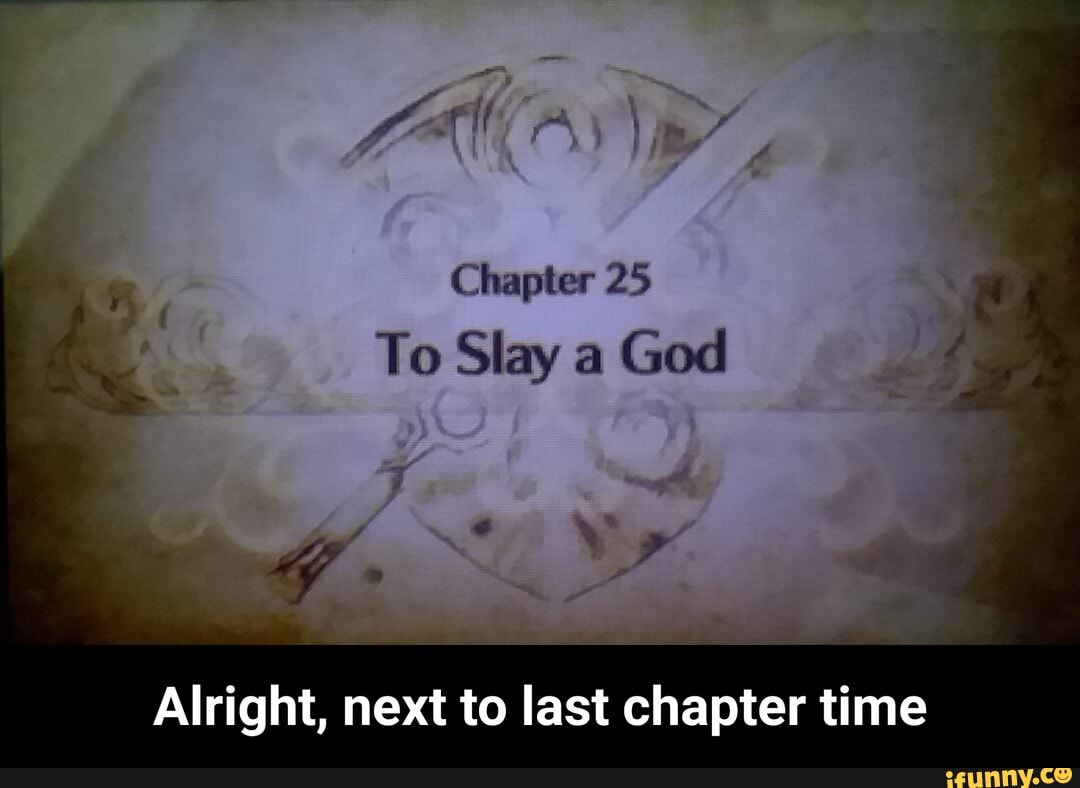 Chapter 25
To Slay a God
Alright, next to last chapter time - Alright, next to last chapter time