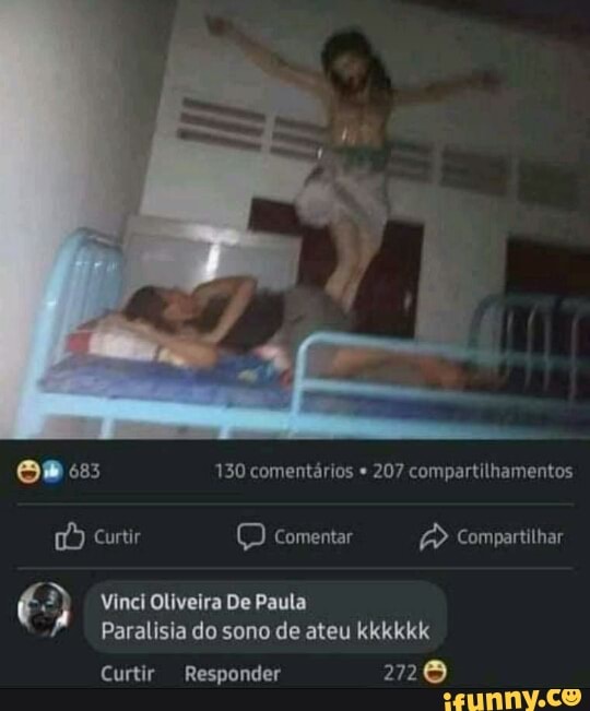 os: 130 comentários 207 compartilhamentos
Curtir (D comentar Compartilhar
Vinci Oliveira De Paula
Paralisia do sono de ateu kkkkkk
Curtir Responder 272