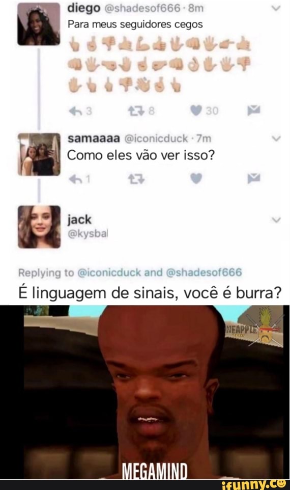 Para meus seguidores cegos Como eles vão ver isso?
É linguagem de sinais, você é burra?
