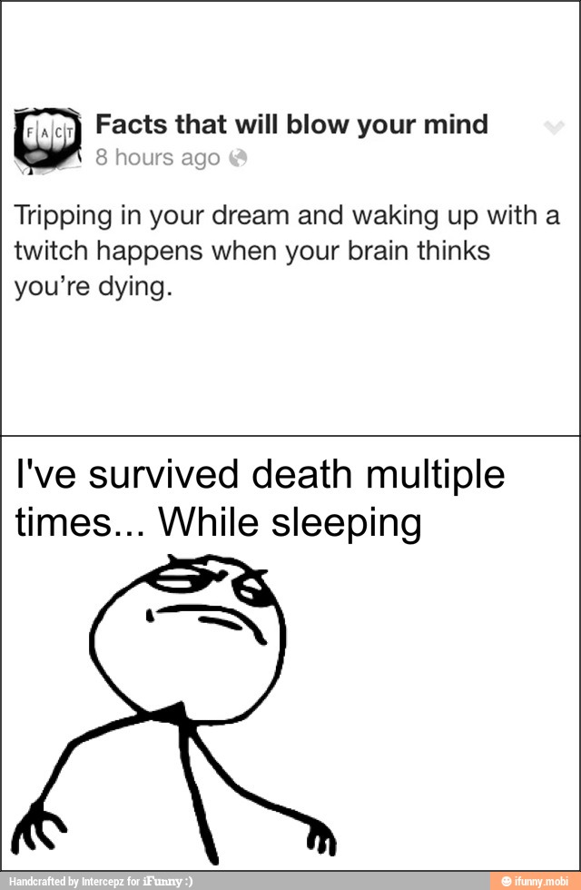 Facts that will blow your mind
8 hours ago
Tripping in your dream and waking up with a
twitch happens when your brain thinks
you're dying.
I've survived death multiple
times... While sleeping