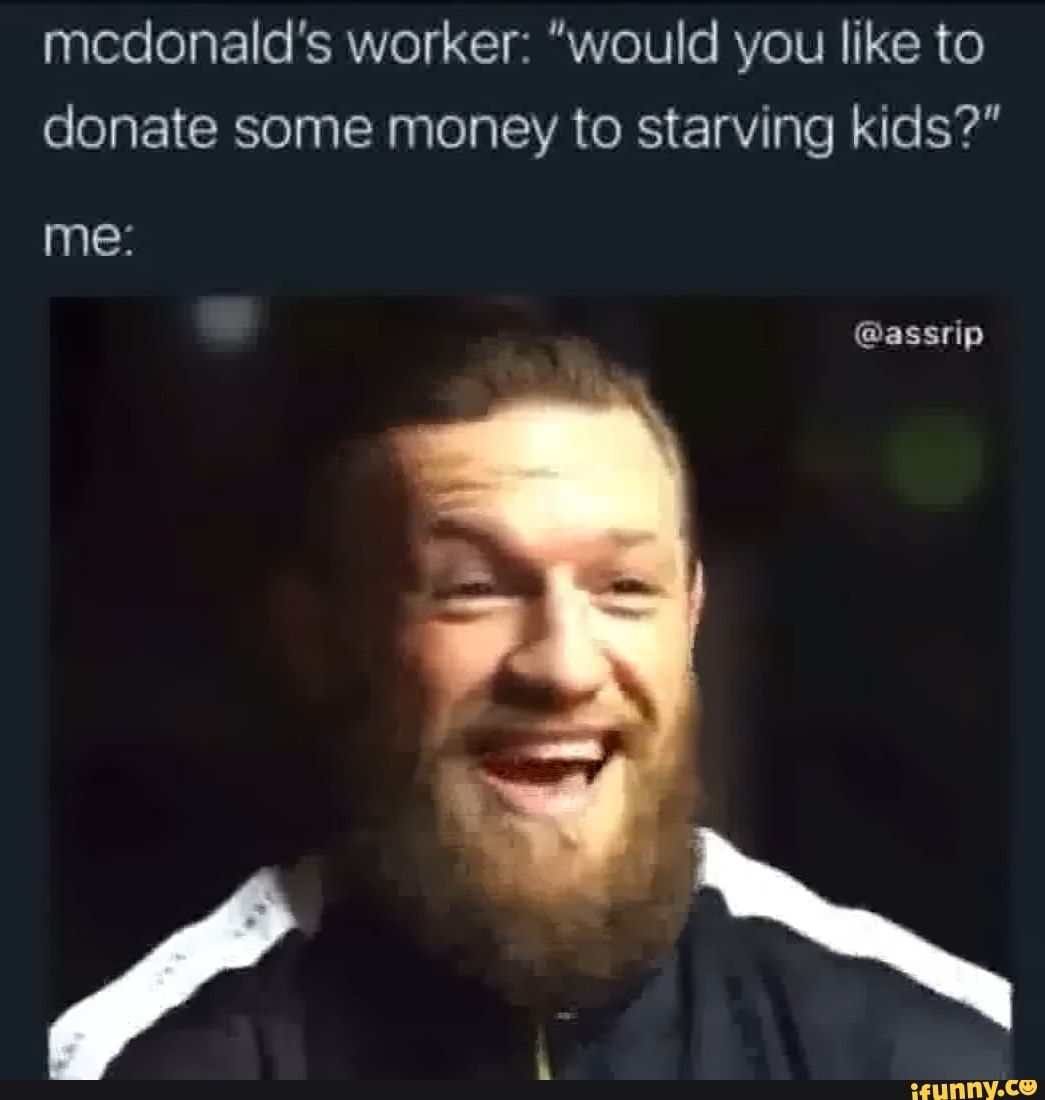 medonald's worker: "would you like to donate some money to starving kids?"
me:
@assrip
