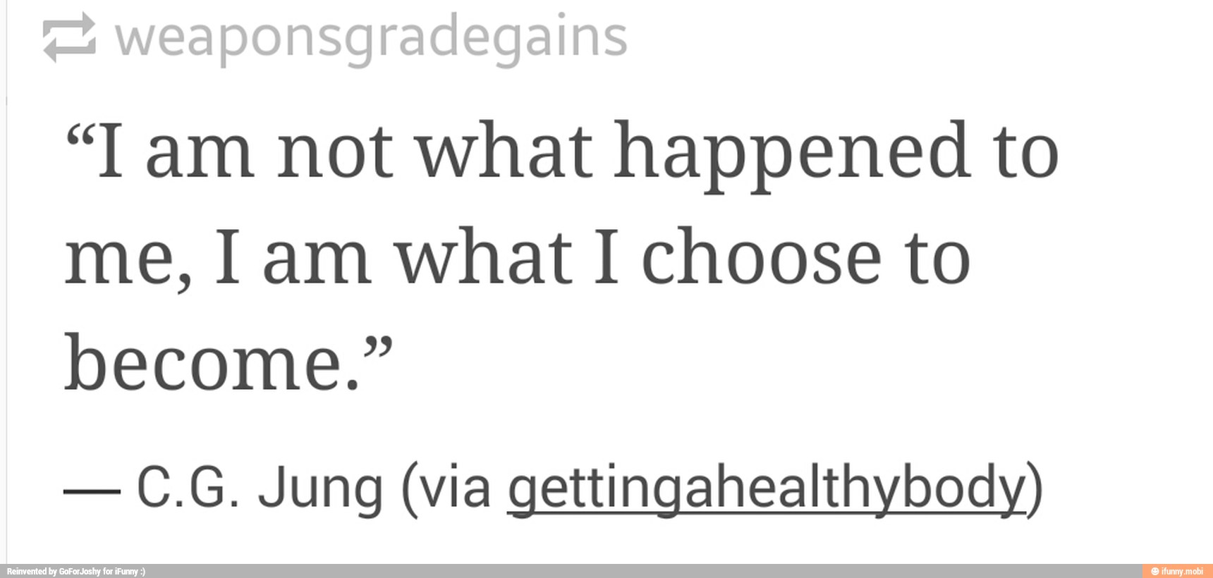 "I am not what happened to
me, I am what I choose to
become."
C.G. Jung (via gettingahealthybody)