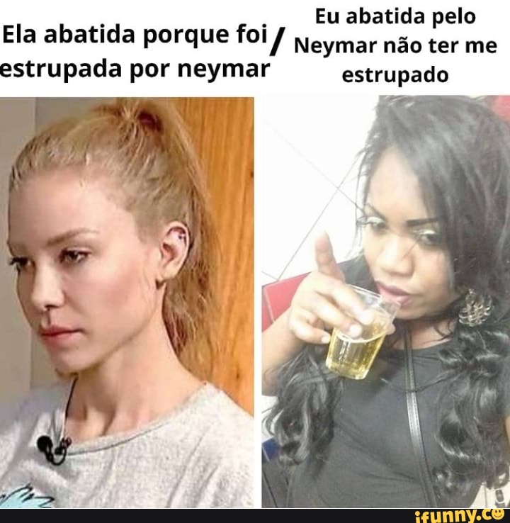 Eu abatida pelo
Ela abatida porque foi j Neymar não ter me
estrupada por neymar estrupado