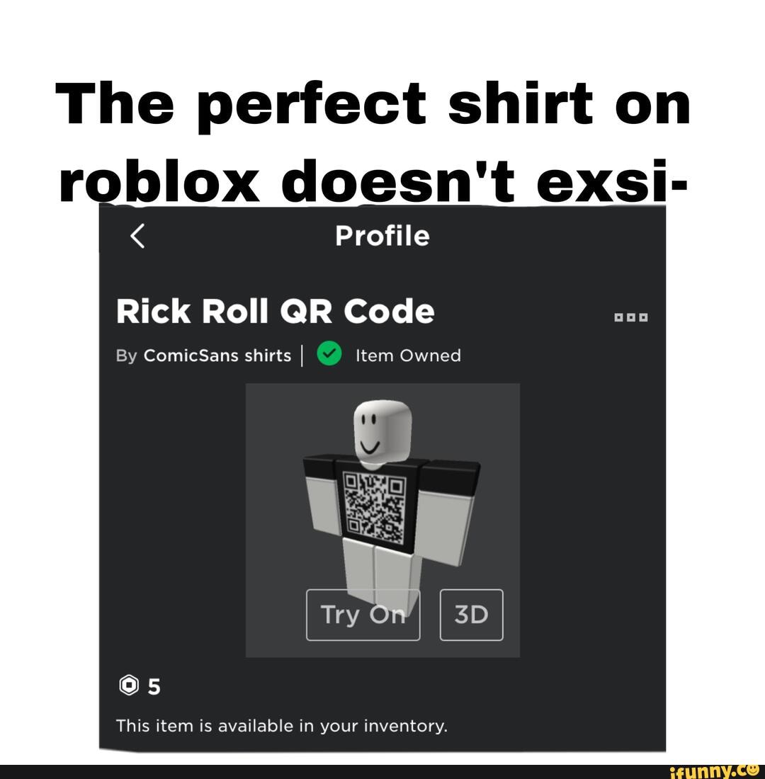 The Perfect Shirt On Roblox Doesn T Exsi Profile Rick Roll Qr Code This Item Is Available In Your Inventory Ifunny - roblox inventory shirts