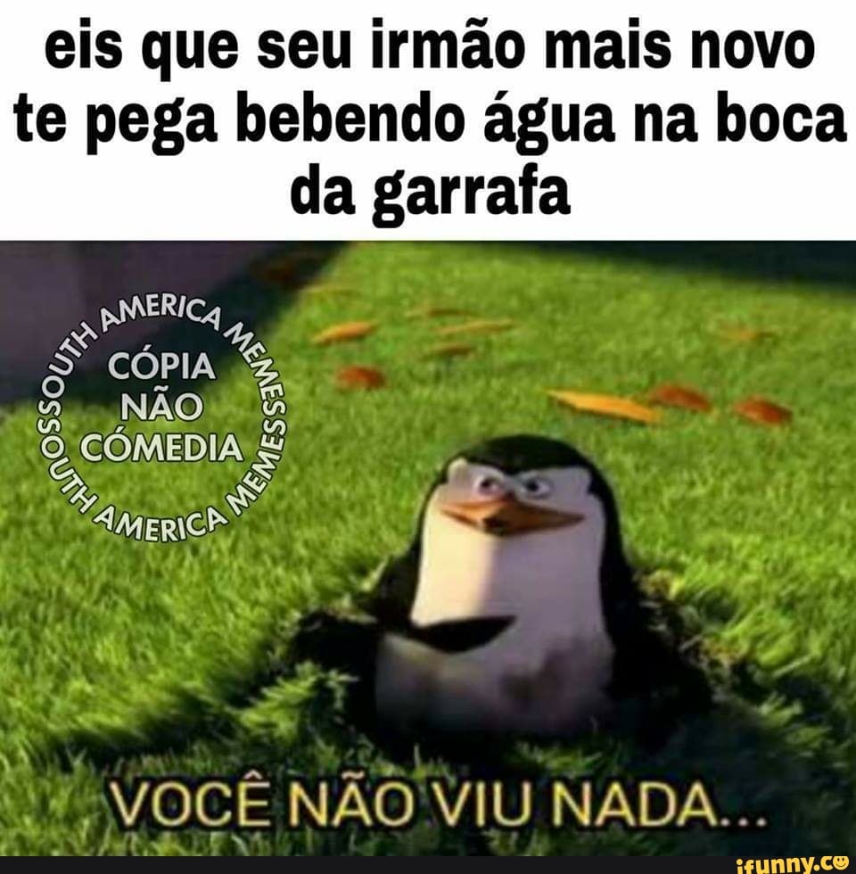eis que seu irmão mais novo
te pega bebendo água na boca
da garrafa
WWW VOCÊ NÃO VIU NADA...