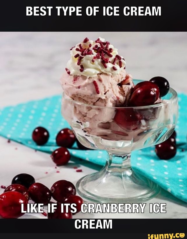 BEST TYPE OF ICE CREAM
LIKE IF ITS CRANBERRY ICE CREAM